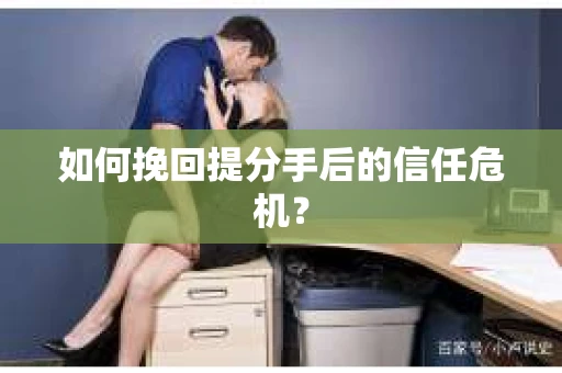 如何挽回提分手后的信任危机？