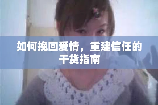 如何挽回爱情，重建信任的干货指南