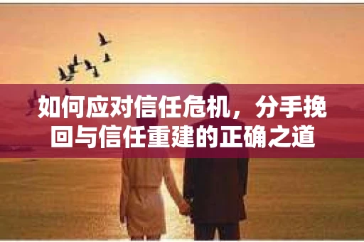 如何应对信任危机，分手挽回与信任重建的正确之道