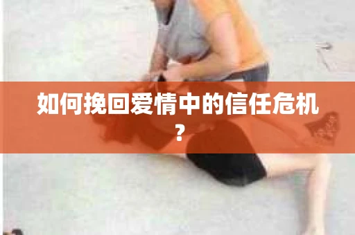 如何挽回爱情中的信任危机？
