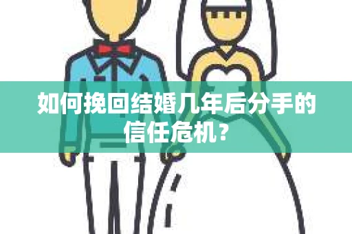 如何挽回结婚几年后分手的信任危机？