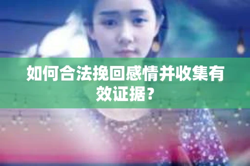 如何合法挽回感情并收集有效证据？