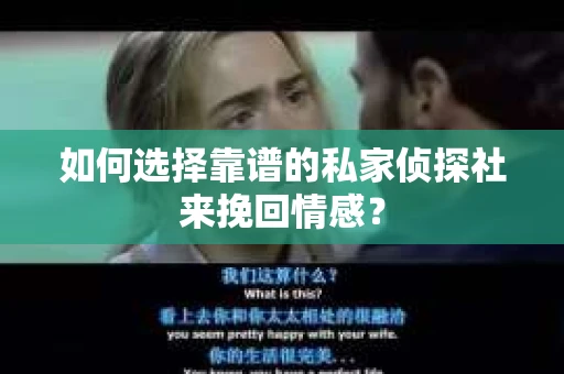 如何选择靠谱的私家侦探社来挽回情感？