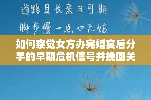 如何察觉女方办完婚宴后分手的早期危机信号并挽回关系？
