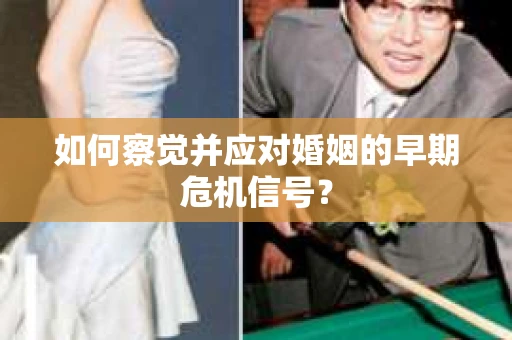如何察觉并应对婚姻的早期危机信号？