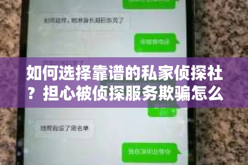 如何选择靠谱的私家侦探社?担心被侦探服务欺骗怎么办? 如何选择靠谱的私家侦探社?担心被侦探服务欺骗怎么办?
