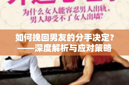 如何挽回男友的分手决定？——深度解析与应对策略