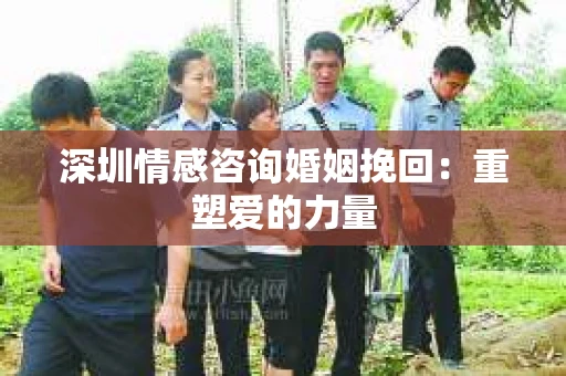深圳情感咨询婚姻挽回：重塑爱的力量