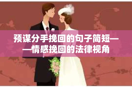 预谋分手挽回的句子简短——情感挽回的法律视角