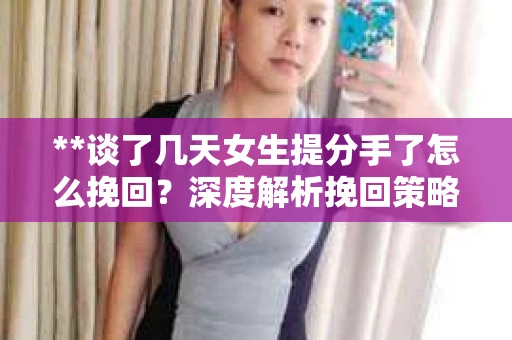 **谈了几天女生提分手了怎么挽回?深度解析挽回策略** **谈了几天女生提分手了怎么挽回?深度解析挽回策略**