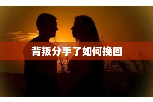 背叛分手了如何挽回
