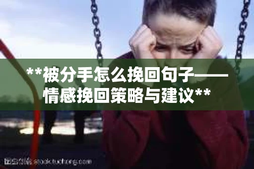 **被分手怎么挽回句子——情感挽回策略与建议**