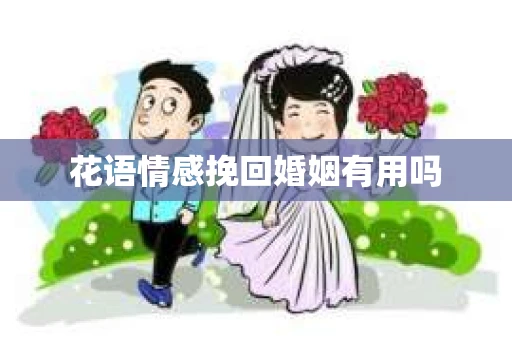 花语情感挽回婚姻有用吗 花语情感挽回婚姻有用吗