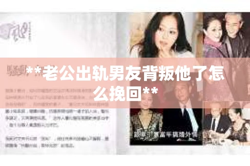 **老公出轨男友背叛他了怎么挽回** **老公出轨男友背叛他了怎么挽回**