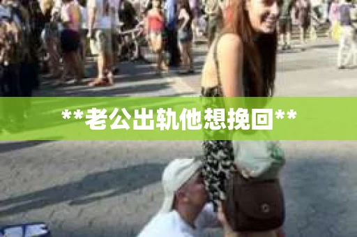 **老公出轨他想挽回**