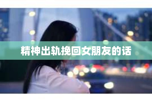 精神出轨挽回女朋友的话