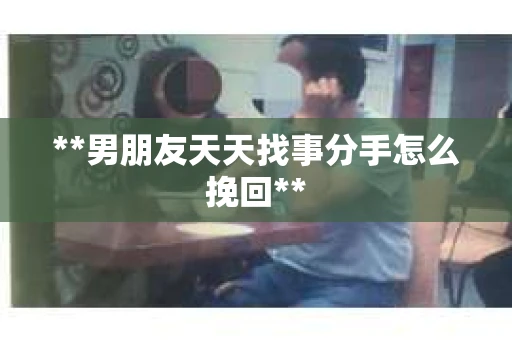 **男朋友天天找事分手怎么挽回**