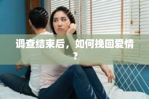 调查结束后，如何挽回爱情？