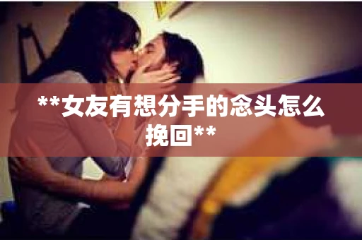 **女友有想分手的念头怎么挽回** **女友有想分手的念头怎么挽回**