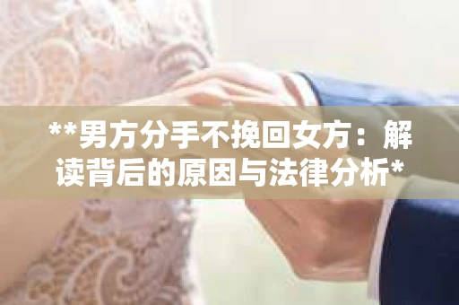 **男方分手不挽回女方：解读背后的原因与法律分析**