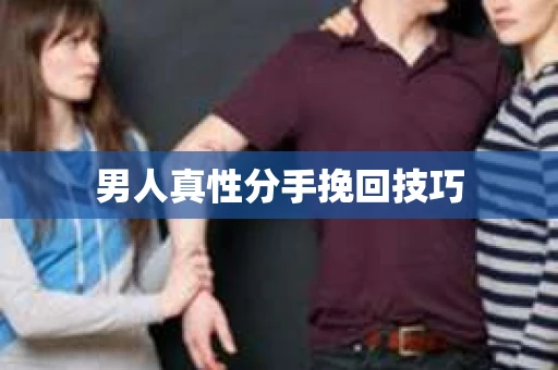 男人真性分手挽回技巧 男人真性分手挽回技巧