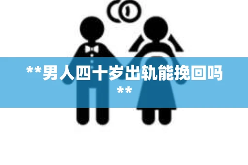 **男人四十岁出轨能挽回吗**