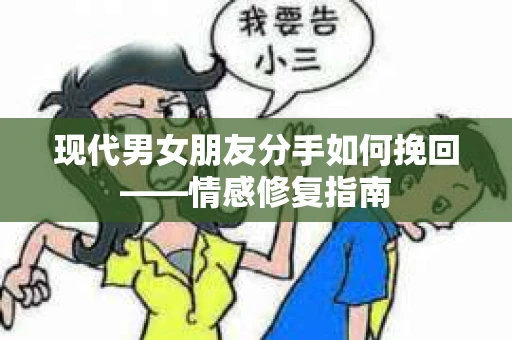 现代男女朋友分手如何挽回——情感修复指南
