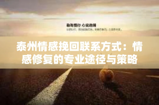 泰州情感挽回联系方式：情感修复的专业途径与策略