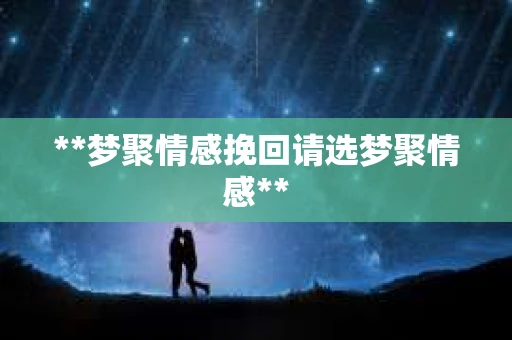 **梦聚情感挽回请选梦聚情感** **梦聚情感挽回请选梦聚情感**