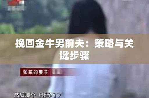 挽回金牛男前夫:策略与关键步骤 挽回金牛男前夫:策略与关键步骤