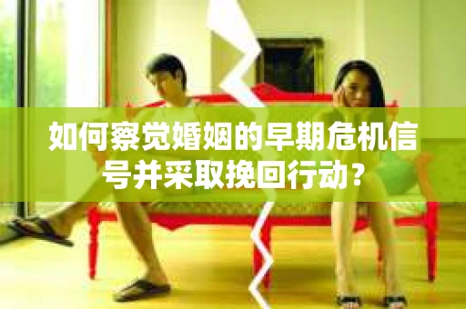 如何察觉婚姻的早期危机信号并采取挽回行动？