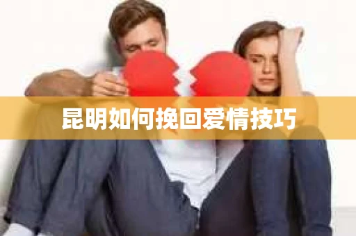 昆明如何挽回爱情技巧