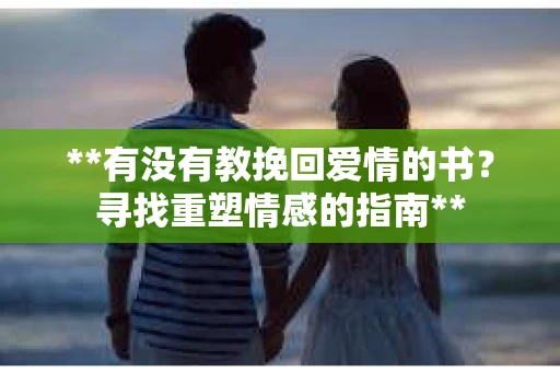 **有没有教挽回爱情的书？寻找重塑情感的指南**