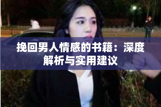 挽回男人情感的书籍:深度解析与实用建议 挽回男人情感的书籍:深度解析与实用建议