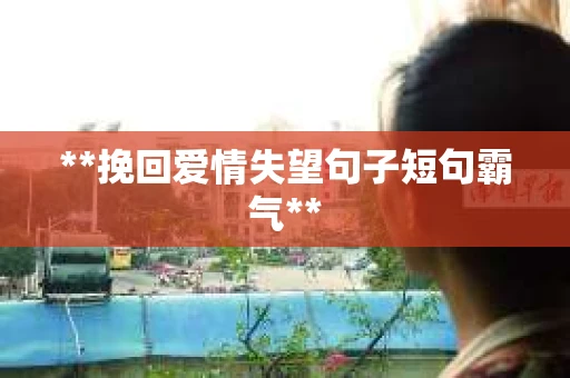 **挽回爱情失望句子短句霸气**