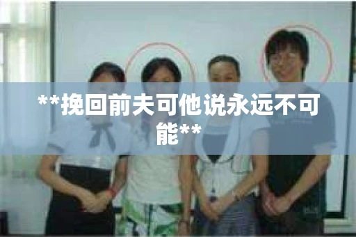 **挽回前夫可他说永远不可能**