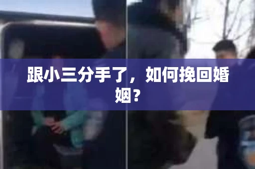 跟小三分手了，如何挽回婚姻？
