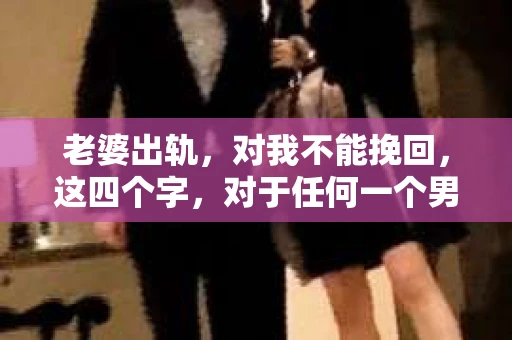 老婆出轨，对我不能挽回，这四个字，对于任何一个男人来说，都是一场无法言说的痛。我曾经以为，婚姻是爱情的港湾，是彼此依靠的避风港，然而，现实却给了我一记响亮的耳光。今天，我想和大家聊聊这个沉重的话题，希望能给那些正在经历或即将经历类似痛苦的人一些安慰和启示。