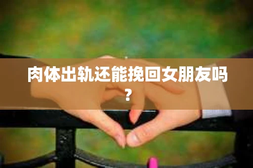 肉体出轨还能挽回女朋友吗? 肉体出轨还能挽回女朋友吗?