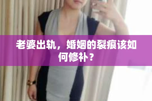 老婆出轨，婚姻的裂痕该如何修补？