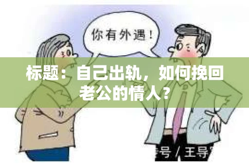 标题：自己出轨，如何挽回老公的情人？