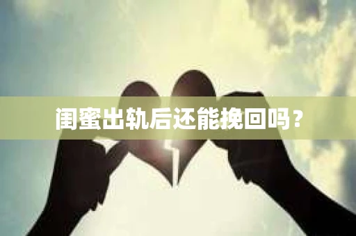 闺蜜出轨后还能挽回吗? 闺蜜出轨后还能挽回吗?