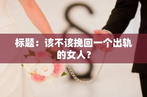 标题：该不该挽回一个出轨的女人？