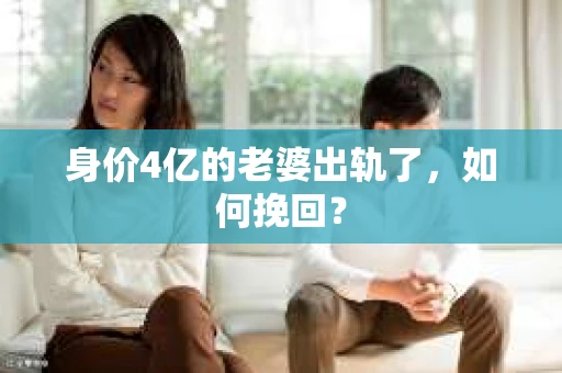 身价4亿的老婆出轨了，如何挽回？