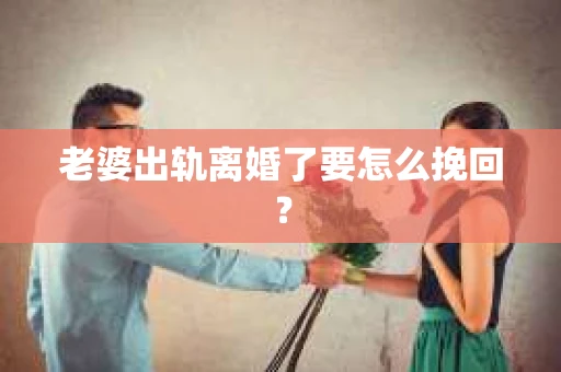 老婆出轨离婚了要怎么挽回？