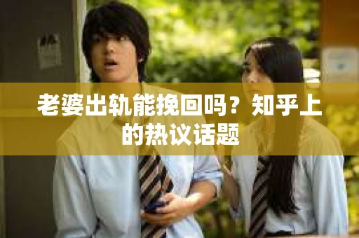 老婆出轨能挽回吗?知乎上的热议话题 老婆出轨能挽回吗?知乎上的热议话题