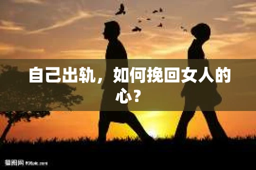 自己出轨,如何挽回女人的心? 自己出轨,如何挽回女人的心?