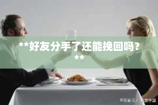 **好友分手了还能挽回吗？**