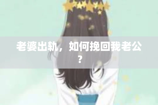 老婆出轨，如何挽回我老公？