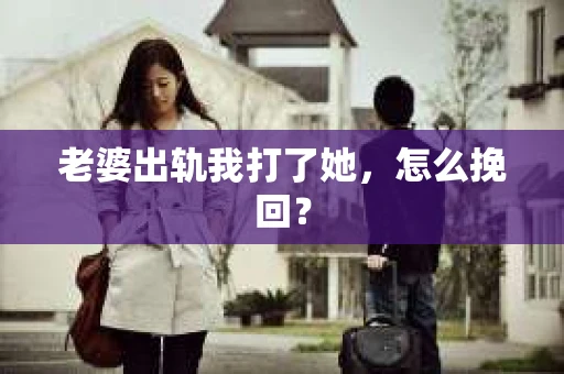 老婆出轨我打了她，怎么挽回？